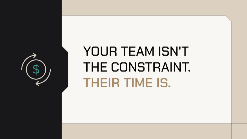 Your team isn't the constraint. Their time is.